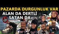 PAZARDA DURGUNLUK VARALAN DA DERTLİ SATAN DA