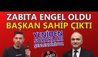 ZABITA ENGEL OLDU, BAŞKAN SAHİP ÇIKTI