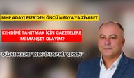 MHP ADAYI ESER’DEN ÖNCÜ MEDYA’YA ZİYARET