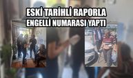 ESKİ TARİHLİ RAPORLA ENGELLİ NUMARASI YAPTI