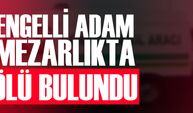 ENGELLİ ADAM MEZARLIKTA ÖLÜ BULUNDU AKTARLA