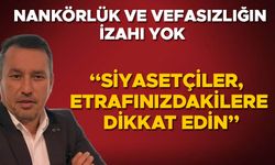 “SİYASETÇİLER, ETRAFINIZDAKİLERE DİKKAT EDİN”