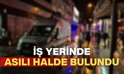 İŞ YERİNDE ASILI HALDE BULUNDU