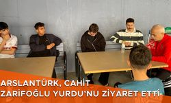 ARSLANTÜRK, CAHİT ZARİFOĞLU YURDU’NU ZİYARET ETTİ