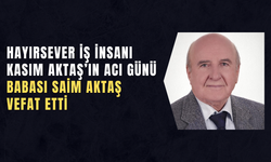 HAYIRSEVER İŞ İNSANI KASIM AKTAŞ’IN ACI GÜNÜ