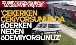‘SERVİSİ ÇEKERKEN ÇEKTİRİYORSUNUZ DA ÖDERKEN NEDEN ÖDEMİYORSUNUZ’’