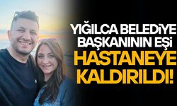 YIĞILCA BELEDİYE BAŞKANININ EŞİ HASTANEYE KALDIRILDI