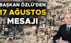 “17 AĞUSTOS 1999’U HİÇBİR ZAMAN UNUTMAYACAĞIZ”