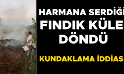 2 BUÇUK TON FINDIK GÖZLERİNİN ÖNÜNDE YANDI