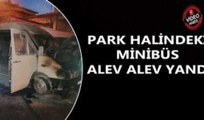 PARK HALİNDEKİ MİNİBÜS ALEV ALEV YANDI