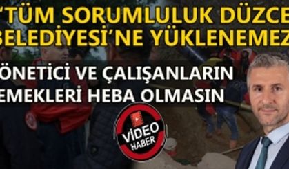 ‘TÜM SORUMLULUK DÜZCE BELEDİYESİ’NE YÜKLENEMEZ’