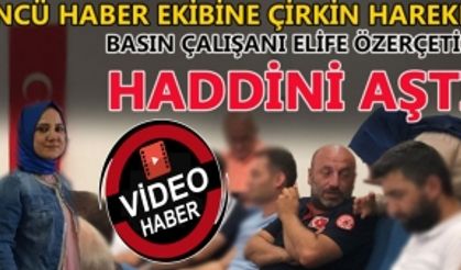 BASIN ÇALIŞANI ELİFE ÖZERÇETİN HADDİNİ AŞTI