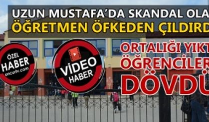 UZUN MUSTAFA’DA SKANDAL OLAY, ÖĞRETMEN ÖFKEDEN ÇILDIRDI: ORTALIĞI YIKTI, ÖĞRENCİLERİ DÖVDÜ