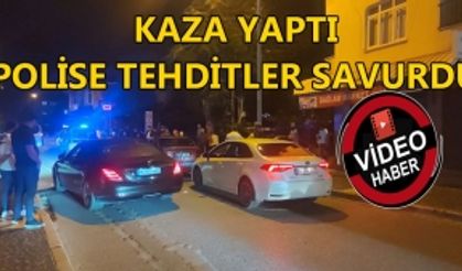 KAZA YAPTI, POLİSE TEHDİTLER SAVURDU