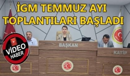 İGM TEMMUZ AYI TOPLANTILARI BAŞLADI