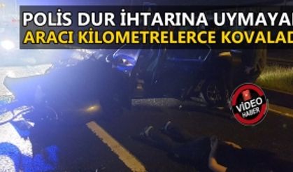 POLİS DUR İHTARINA UYMAYAN ARACI KİLOMETRELERCE KOVALADI