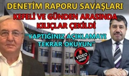 DENETİM RAPORU SAVAŞLARI: KEFELİ VE GÜNDEN ARASINDA KILIÇLAR ÇEKİLDİ