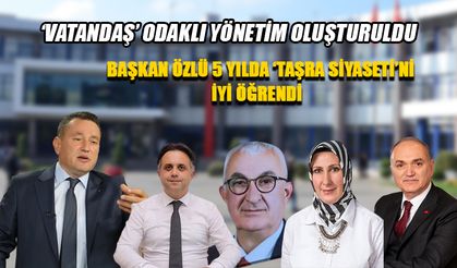 BAŞKAN ÖZLÜ 5 YILDA ‘TAŞRA SİYASETİ’Nİ İYİ ÖĞRENDİ