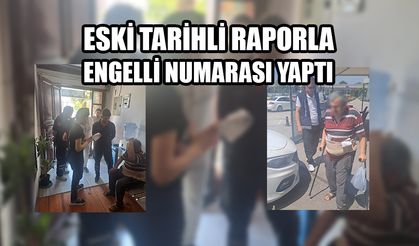 ESKİ TARİHLİ RAPORLA ENGELLİ NUMARASI YAPTI