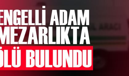 ENGELLİ ADAM MEZARLIKTA ÖLÜ BULUNDU AKTARLA