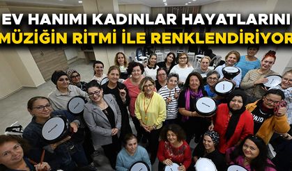 ‘KADININ RİTMİ PROJESİ’ KAPSAMINDA MÜZİK DERSİ ALIYORLAR