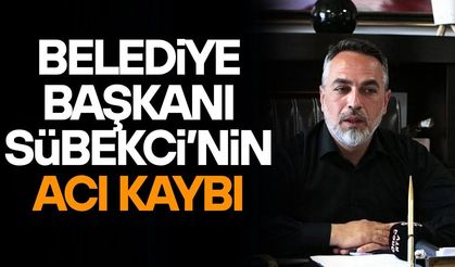 BAŞKAN SÜBEKCİ’NİN ACI KAYBI
