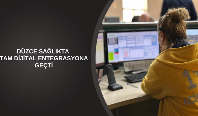 DÜZCE SAĞLIKTA TAM DİJİTAL ENTEGRASYONA GEÇTİ
