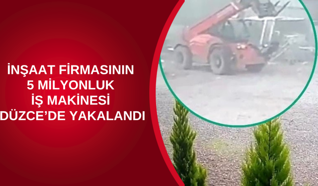 İNŞAAT FİRMASININ 5 MİLYONLUK İŞ MAKİNESİ DÜZCE’DE YAKALANDI
