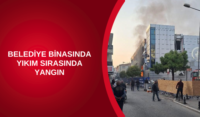 BELEDİYE BİNASINDA YIKIM SIRASINDA YANGIN
