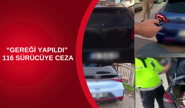 “GEREĞİ YAPILDI”: 116 SÜRÜCÜYE CEZA