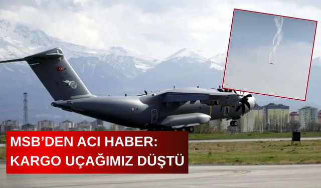 MSB’DEN ACI HABER: KARGO UÇAĞIMIZ DÜŞTÜ
