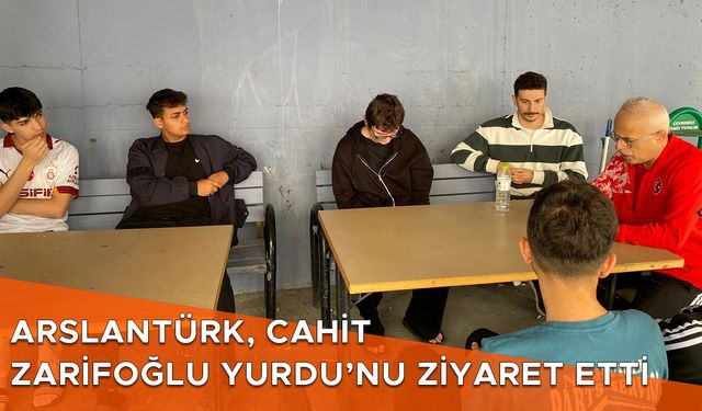 ARSLANTÜRK, CAHİT ZARİFOĞLU YURDU’NU ZİYARET ETTİ