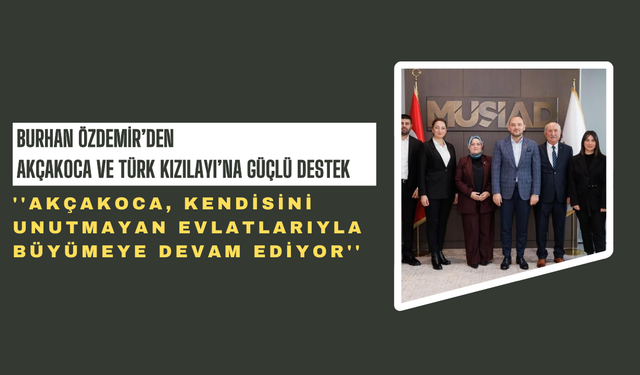 BURHAN ÖZDEMİR’DEN AKÇAKOCA VE TÜRK KIZILAYI’NA GÜÇLÜ DESTEK