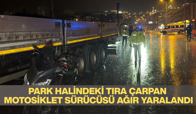 PARK HALİNDEKİ TIRA ÇARPAN MOTOSİKLET SÜRÜCÜSÜ AĞIR YARALANDI