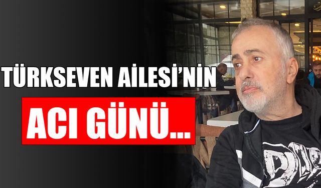 SEVİLEN İŞ İNSANI SELÇUK TÜRKSEVEN HAKK’IN RAHMETİNE KAVUŞTU