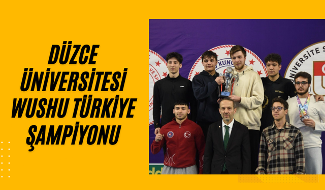 DÜZCE ÜNİVERSİTESİ WUSHU TÜRKİYE ŞAMPİYONASI’NA DAMGA VURDU