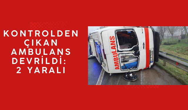 HASTANIN BULUNMADIĞI AMBULANSTA SÜRÜCÜ VE SAĞLIK GÖREVLİSİ YARALANDI