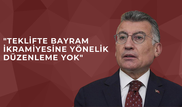 "TEKLİFTE BAYRAM İKRAMİYESİNE YÖNELİK DÜZENLEME YOK"