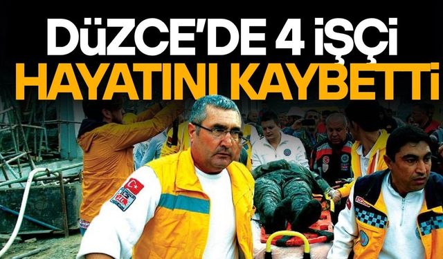 DÜZCE’DE 4 İŞÇİ HAYATINI KAYBETTİ