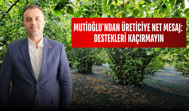 MUTİOĞLU’NDAN ÜRETİCİYE NET MESAJ: DESTEKLERİ KAÇIRMAYIN