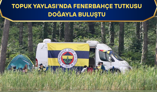TARAFTARLAR TAKIMLARINA DESTEK OLMAK İÇİN YAYLADA KAMP KURDU