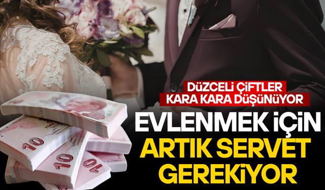DÜZCE’DE EVLENMENİN BEDELİ 2 MİLYON TL’YE YAKLAŞTI