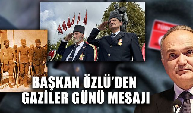 “GAZİLERİMİZ, CESARETİN, FEDAKARLIĞIN VE VATAN SEVGİSİNİN EN YÜCE TİMSALİDİR”
