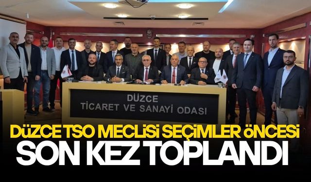 DÜZCE TSO’DA SEÇİM ÖNCESİ SON MECLİS