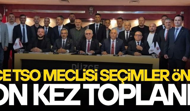 DÜZCE TSO’DA SEÇİM ÖNCESİ SON MECLİS