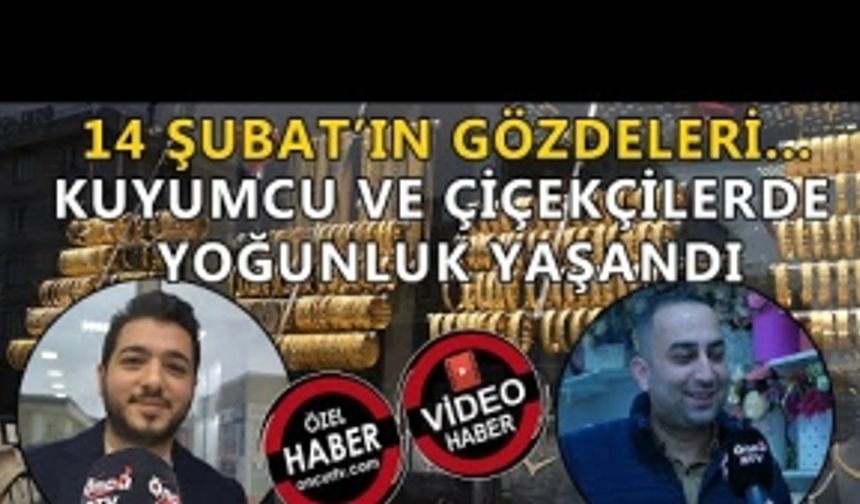 14 ŞUBAT'IN GÖZDELERİ: KUYUMCU VE ÇİÇEKÇİLERDE YOĞUNLUK YAŞANDI