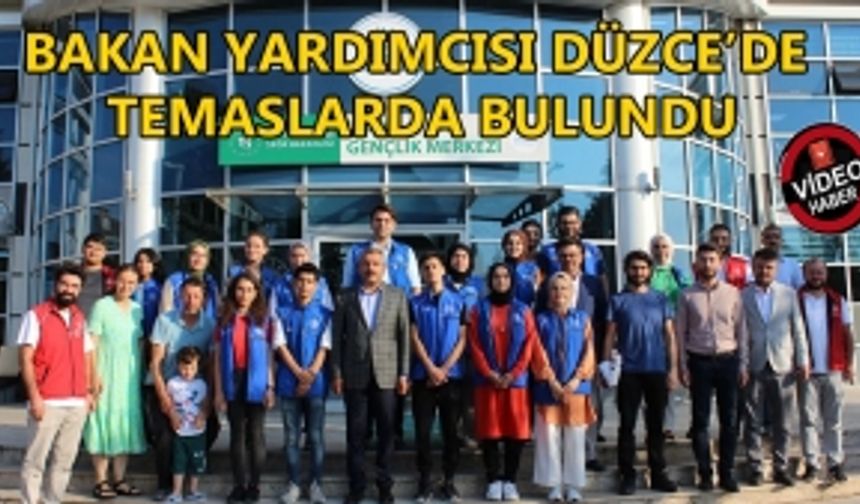 BAKAN YARDIMCISI DÜZCE’DE TEMASLARDA BULUNDU