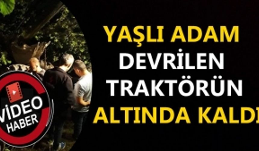 YAŞLI ADAM DEVRİLEN TRAKTÖRÜN ALTINDA KALDI