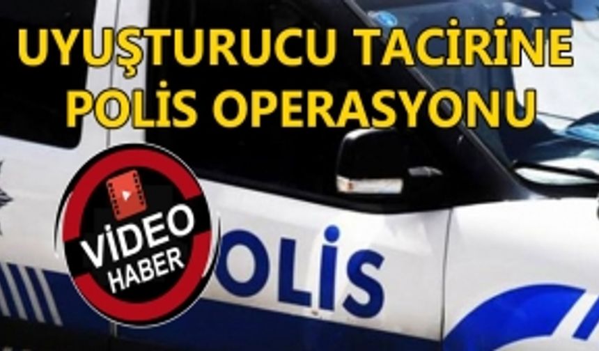 UYUŞTURUCU TACİRİNE POLİS OPERASYONU