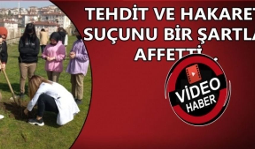 TEHDİT VE HAKARET SUÇUNU BİR ŞARTLA AFFETTİ